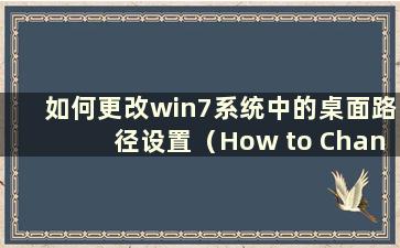 如何更改win7系统中的桌面路径设置（How to Change the Desktop Path in win7 system to the Desktop）